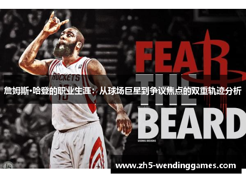 詹姆斯·哈登的职业生涯:从球场巨星到争议焦点的双重轨迹分析 詹姆斯·哈登的职业生涯:从球场巨星到争议焦点的双重轨迹分析