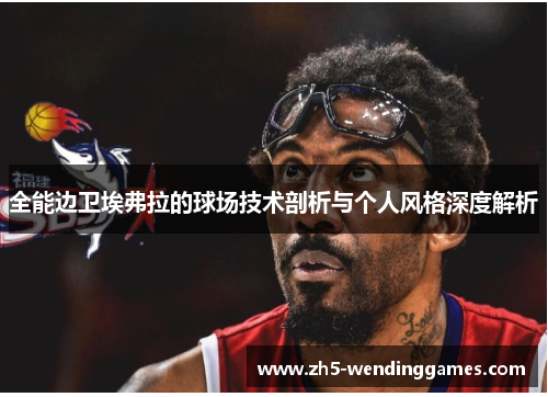 全能边卫埃弗拉的球场技术剖析与个人风格深度解析