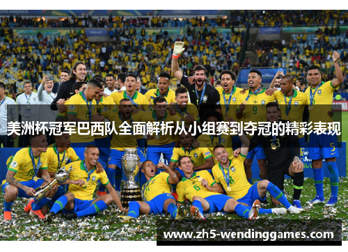 美洲杯冠军巴西队全面解析从小组赛到夺冠的精彩表现 美洲杯冠军巴西队全面解析从小组赛到夺冠的精彩表现