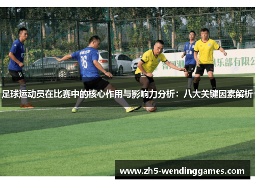 足球运动员在比赛中的核心作用与影响力分析：八大关键因素解析