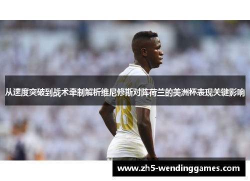 从速度突破到战术牵制解析维尼修斯对阵荷兰的美洲杯表现关键影响 从速度突破到战术牵制解析维尼修斯对阵荷兰的美洲杯表现关键影响