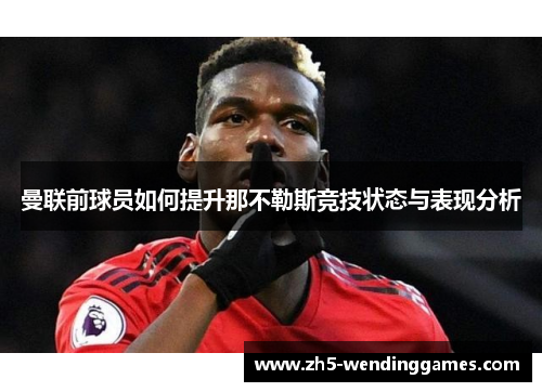 曼联前球员如何提升那不勒斯竞技状态与表现分析